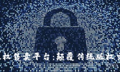  区块链版权售卖平台：颠覆传统版权交易的未来
