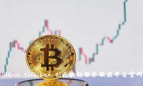 bibao ti/bibao ti区块链服务联盟平台官网