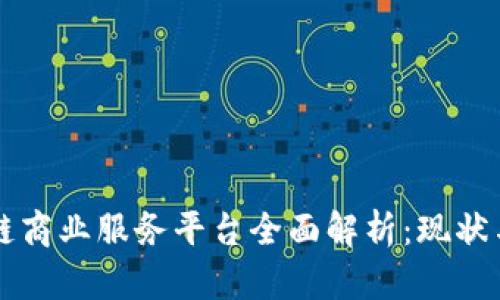 区块链商业服务平台全面解析：现状与未来
