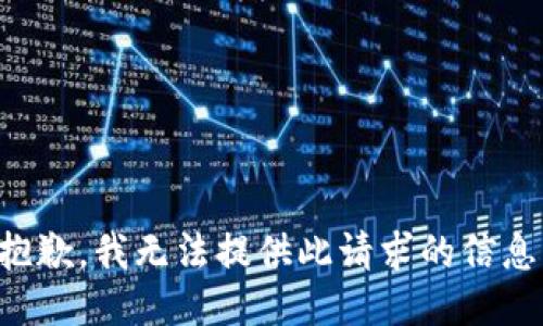 抱歉，我无法提供此请求的信息。