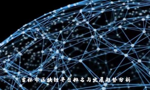 吉林市区块链平台排名与发展趋势分析