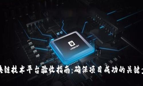 区块链技术平台验收指南：确保项目成功的关键步骤