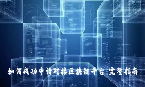 如何成功申请对接区块链平台：完整指南