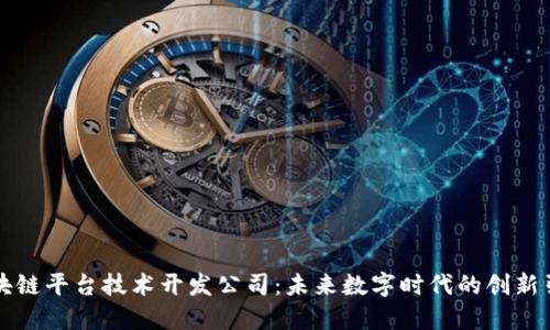 区块链平台技术开发公司：未来数字时代的创新引擎