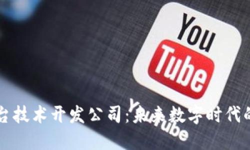 区块链平台技术开发公司：未来数字时代的创新引擎
