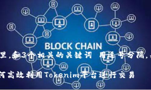 思考一个且的，放进标签里，和3个相关的关键词 用逗号分隔，关键词放进关键词标签里

Tokenim的使用指南：如何高效利用Tokenim平台进行交易