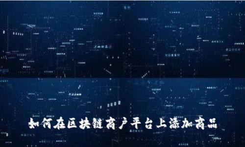 如何在区块链商户平台上添加商品