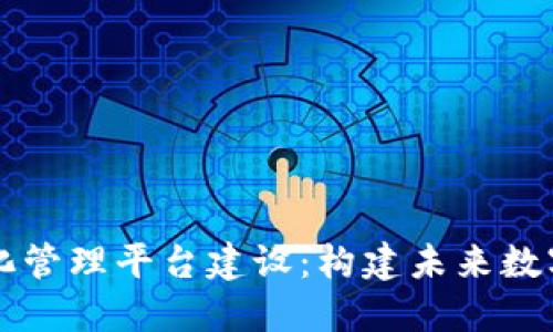 区块链智能化管理平台建设：构建未来数字信任的基石