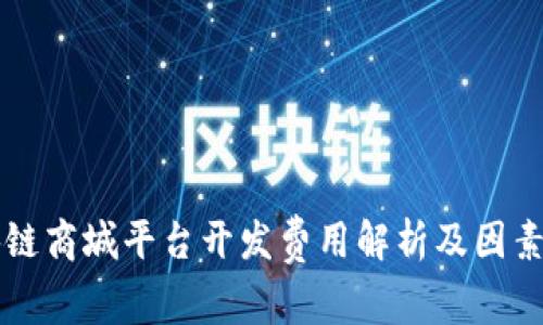 区块链商城平台开发费用解析及因素分析