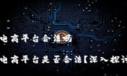 区块链电商平台合法吗  

区块链电商平台是否合法？深入探讨与分析