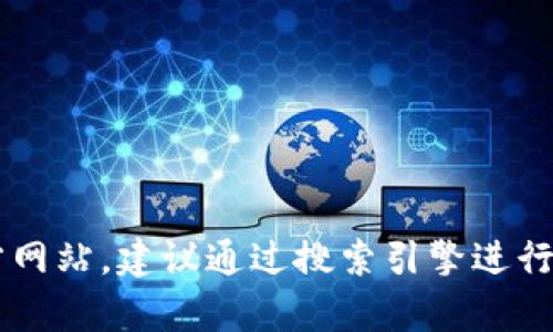 很抱歉，我无法提供实时更新的信息，包括特定网站的当前地址。对于Tokenim或其他任何平台的官方网站，建议通过搜索引擎进行查找或访问官方社交媒体渠道以获取最新信息。请确保在访问任何网站之前确认其真实性和安全性。