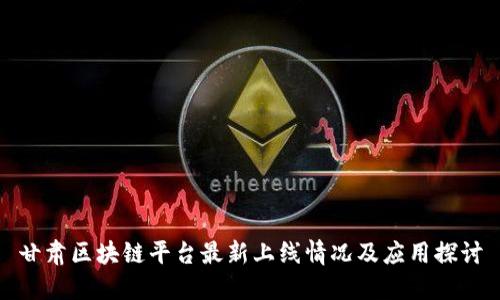 甘肃区块链平台最新上线情况及应用探讨
