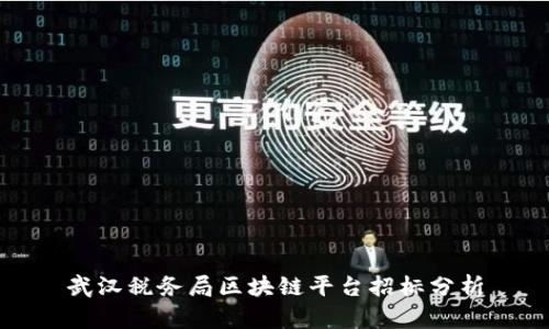 武汉税务局区块链平台招标分析