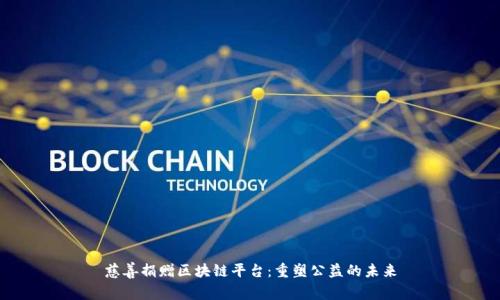 慈善捐赠区块链平台：重塑公益的未来