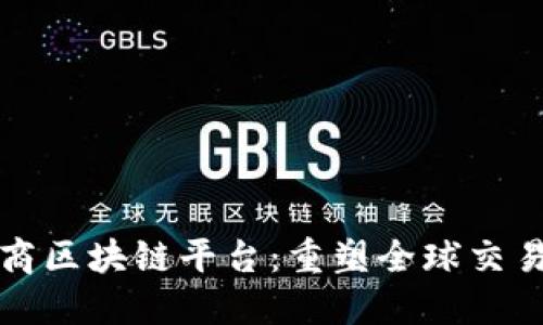 跨境电商区块链平台：重塑全球交易的未来