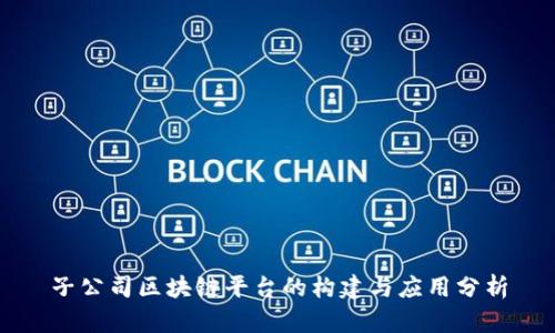 子公司区块链平台的构建与应用分析