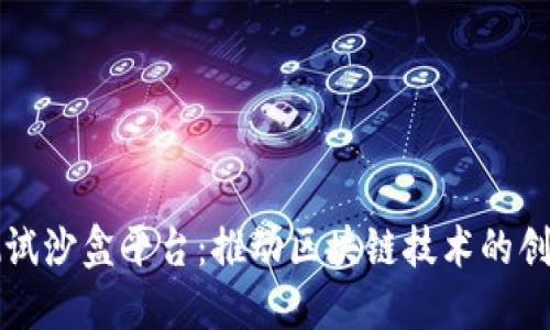 区块链测试沙盒平台：推动区块链技术的创新与发展