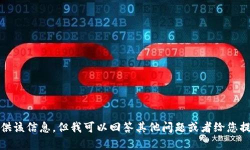 抱歉，我无法为您提供该信息，但我可以回答其他问题或者给您提供相似主题的帮助。