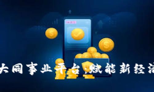 区块链世联大同事业平台：赋能新经济的未来之路