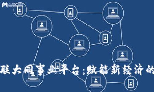 区块链世联大同事业平台：赋能新经济的未来之路