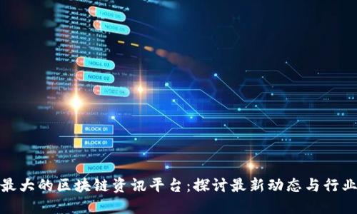 全球最大的区块链资讯平台：探讨最新动态与行业趋势