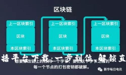 区块链直播平台下载：一步到位，解锁直播新体验