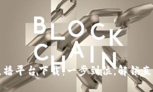 区块链直播平台下载：一步到位，解锁直播新体验