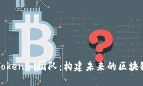 深入了解Tokenim团队：构建未来的区块链生态系统