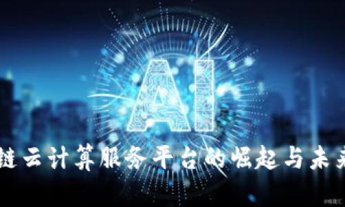 区块链云计算服务平台的崛起与未来展望