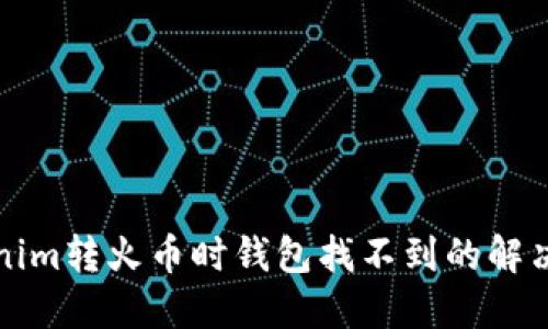 Tokenim转火币时钱包找不到的解决方法