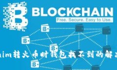 Tokenim转火币时钱包找不到的解决方法