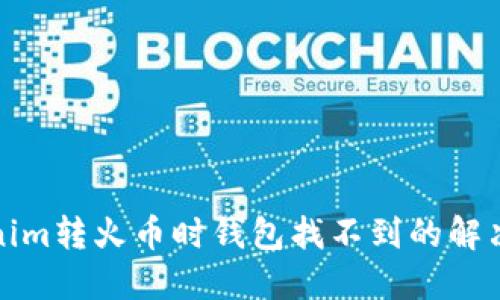 Tokenim转火币时钱包找不到的解决方法