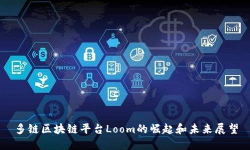 多链区块链平台Loom的崛起和未来展望
