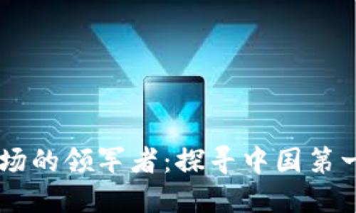 中国区块链市场的领军者：探寻中国第一大区块链平台