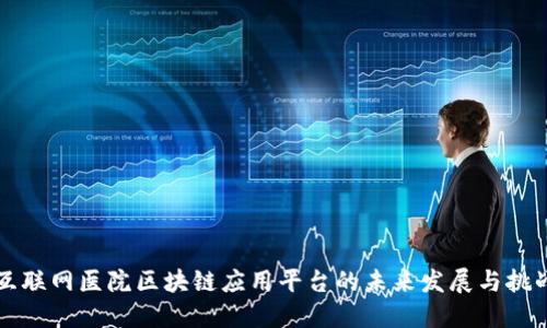 互联网医院区块链应用平台的未来发展与挑战