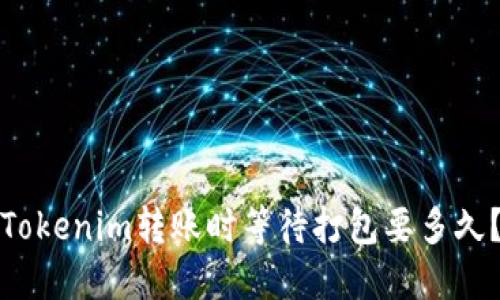 Tokenim转账时等待打包要多久？