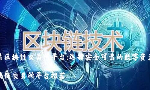 推荐优质区块链交易所平台：选择安全可靠的数字资产交易所

优质区块链交易所平台推荐