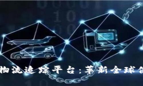 区块链国际物流追踪平台：革新全球供应链的未来