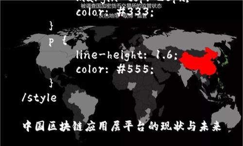 style
    h3 {
        margin-top: 20px;
        color: #333;
    }
    p {
        line-height: 1.6;
        color: #555;
    }
/style

中国区块链应用层平台的现状与未来