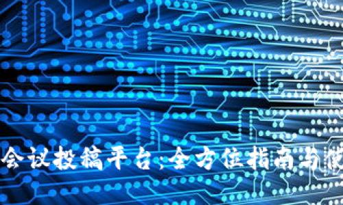 区块链会议投稿平台：全方位指南与使用技巧