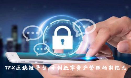 TFX区块链平台：开创数字资产管理的新纪元