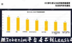 如何处理Tokenim平台看不到Leash的问题？