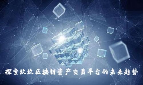 探索玖玖区块链资产交易平台的未来趋势