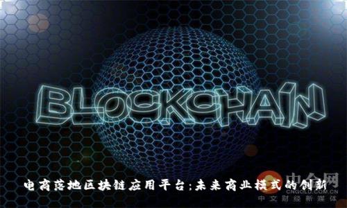 电商落地区块链应用平台：未来商业模式的创新