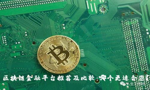 区块链金融平台推荐及比较：哪个更适合您？
