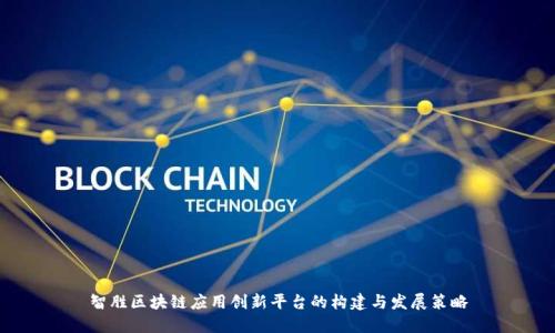 智胜区块链应用创新平台的构建与发展策略