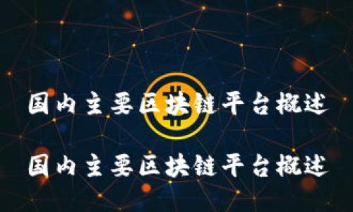 国内主要区块链平台概述

国内主要区块链平台概述