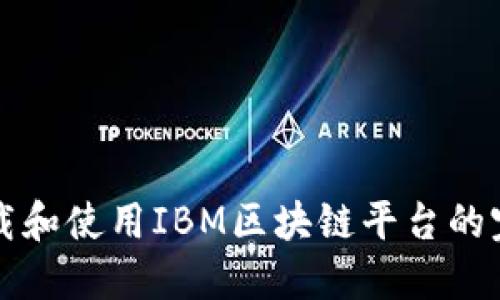 如何下载和使用IBM区块链平台的完整指南