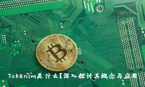 Tokenim是什么？深入探讨其概念与应用