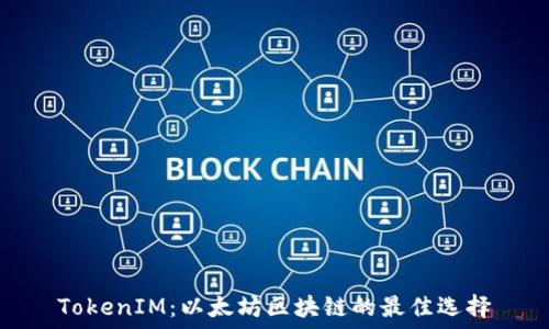  
TokenIM：以太坊区块链的最佳选择